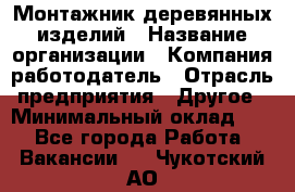 Монтажник деревянных изделий › Название организации ­ Компания-работодатель › Отрасль предприятия ­ Другое › Минимальный оклад ­ 1 - Все города Работа » Вакансии   . Чукотский АО